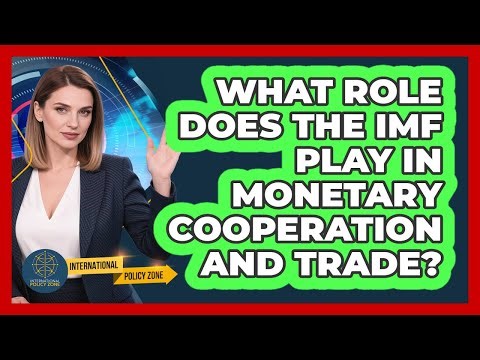 What Role Does the IMF Play in Monetary Cooperation and Trade?