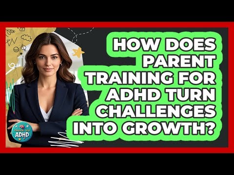 How Does Parent Training For ADHD Turn Challenges Into Growth? - Managing Your ADHD