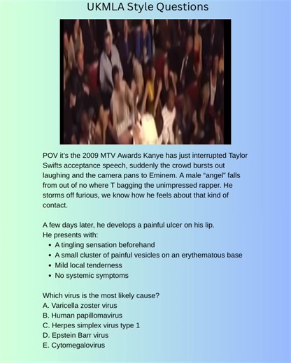 Which virus is the most likely cause? A. Varicella zoster virus B. Human papillomavirus C. Herpes simplex virus type 1 D. Epstein Barr virus E. Cytomegalovirus Correct answer: C – Herpes simplex virus type 1 Answer breakdown A. Varicella zoster virus – Incorrect Causes chickenpox and shingles. Shingles follows a dermatomal distribution and is usually more extensive. B. Human papillomavirus – Incorrect Associated with warts. Lesions are typically painless and hyperkeratotic, not vesicular. C. Her