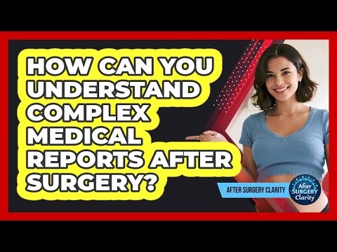 How Can You Understand Complex Medical Reports After Surgery? - After Surgery Clarity