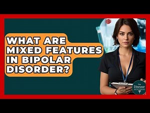 What Are Mixed Features In Bipolar Disorder? - The Disease Encyclopedia