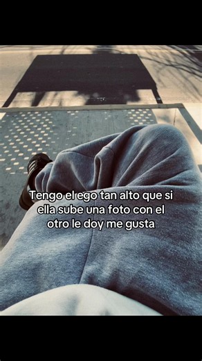 Tengo el ego tan alto que si ella sube foto con otro le doy me gusta