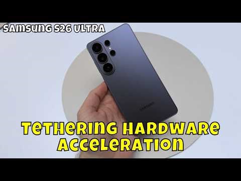 How to Enable or Disable Tethering Hardware Acceleration on Samsung Galaxy S26 Ultra