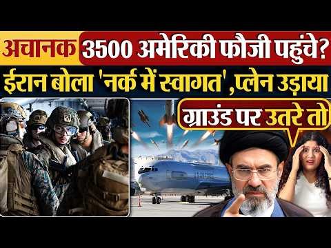अचानक America के 3500 फौजी पहुंचे?Iran बोला ‘नर्क में स्वागत’,प्लेन उड़ाया