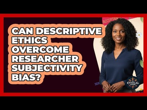 Can Descriptive Ethics Overcome Researcher Subjectivity Bias? - The Ethical Compass