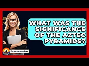 What Was The Significance Of The Aztec Pyramids? - The Documentary Reel