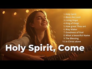 Holy Spirit ~ Worship Songs for Prayer and God’s Presence