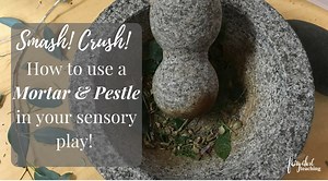 SMASH, CRUSH, DESTROY! How to use a mortar and pestle in your sensory play!