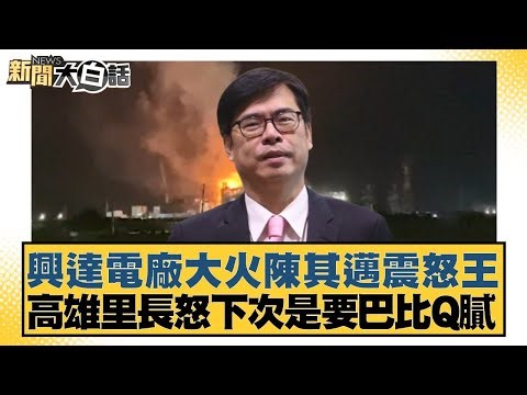 興達電廠大火陳其邁震怒王 高雄里長怒下次是要巴比Q膩【#新聞大白話】20250910-7｜#謝龍介 #邱毅 #陳揮文