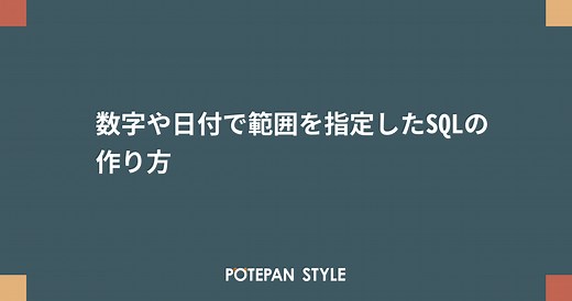 数字や日付で範囲を指定したSQLの作り方 | ポテパンスタイル