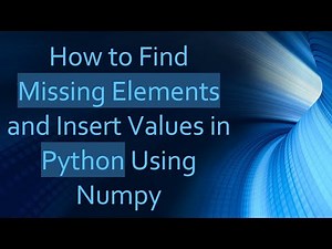 How to Find Missing Elements and Insert Values in Python Using Numpy