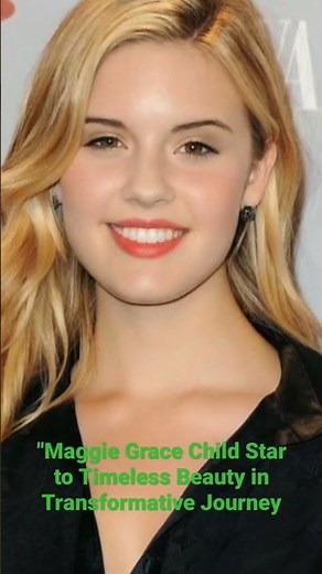 Maggie Grace Child Star to Timeless Beauty in Transformative Journey