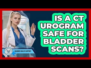 Is a CT Urogram Safe For Bladder Scans?