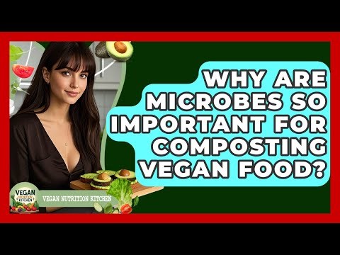 Why Are Microbes So Important For Composting Vegan Food? - Vegan Nutrition Kitchen