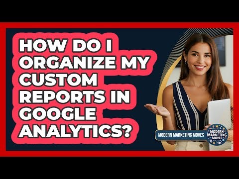 How Do I Organize My Custom Reports In Google Analytics?