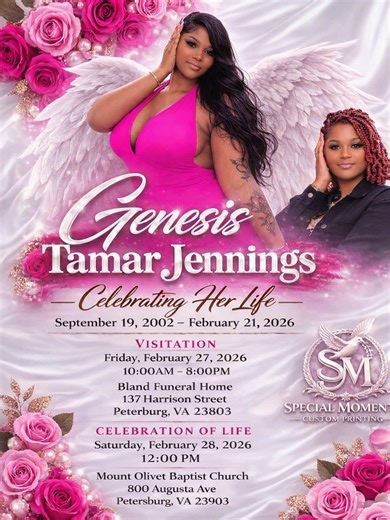 Celebrating Her Life 🌸 Genesis Tamar Jones life was taken away during a mass shooting in Richmond’s Shockoe Bottom Forever in our hearts September 19, 2002 – February 21, 2026 Visitation Friday, February 27, 2026 10:00AM – 8:00PM Bland Funeral Home 137 Harrison Street Petersburg, VA 23803 Celebration of Life Saturday, February 28, 2026 12:00PM Mount Olivet Baptist Church 800 Augusta Ave. Petersburg, VA 23803 | Special Moments Custom Printing
