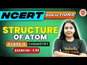 Structure of Atom NCERT EXERCISE 2.52 | Class 11 Chemistry | CBSE 2024
