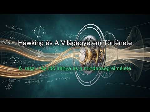 Hawking és A Világegyetem Története – 6. rész – Az idő iránya és a mindenség elmélete