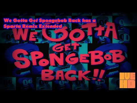 We Gotta Get Spongebob Back has a Sparta Remix Extended {My Version}