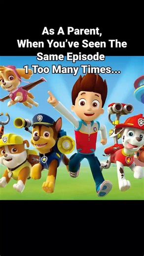 When You’ve Watched Paw Patrol Too Many Times