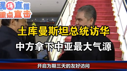 国际最新消息：土库曼斯坦总统访华，中方拿下中亚最大气源