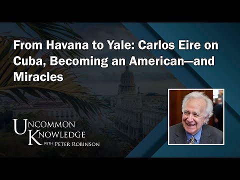 From Havana to Yale: Carlos Eire on Cuba, Becoming an American—and Miracles | Uncommon Knowledge