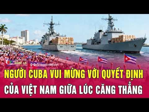 Toàn cảnh quốc tế: Người Cuba vui mừng với quyết định của Việt Nam giữa lúc căng thẳng