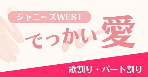 【歌割り・パート割り】ジャニーズWEST「でっかい愛」 | 歌詞検索サイト【UtaTen】ふりがな付