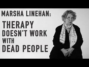 Therapy Doesn't Work with Dead People | MARSHA LINEHAN