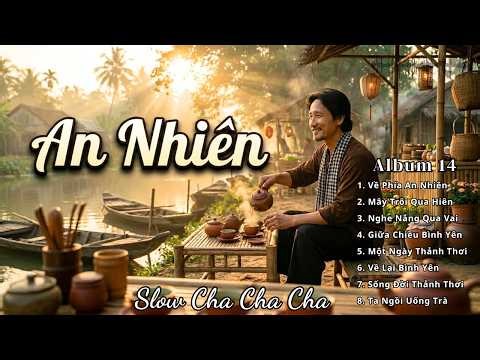 AN NHIÊN – Tuyển Tập Slow Cha Cha Cha Nhạc Đời Cực Hay | Nhạc Sống Bình Yên Thư Giãn Tâm Hồn