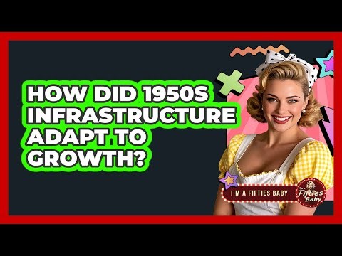 How Did 1950s Infrastructure Adapt To Growth?