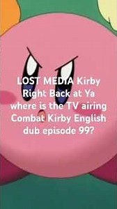 LOST MEDIA Kirby Right Back at Ya where is the TV airing Combat Kirby English dub episode 99?