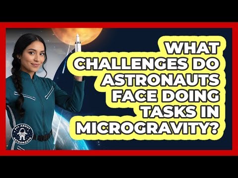 What Challenges Do Astronauts Face Doing Tasks In Microgravity?