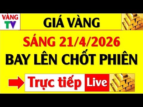 Trực tiếp Giá Vàng Sáng 21/4/2026 | Bay lên lại, vàng 9999 SJC, Phú Quý, BTMC, BTMH, DOJI, PNJ