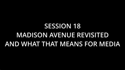 SESSION 18_MADISON AVENUE REVISITED – AND WHAT THAT MEANS FOR MEDIA