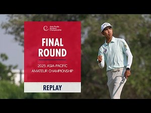 Final Round Replay | 2025 Asia-Pacific Amateur Championship
