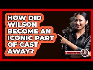 How Did Wilson Become An Iconic Part Of Cast Away?