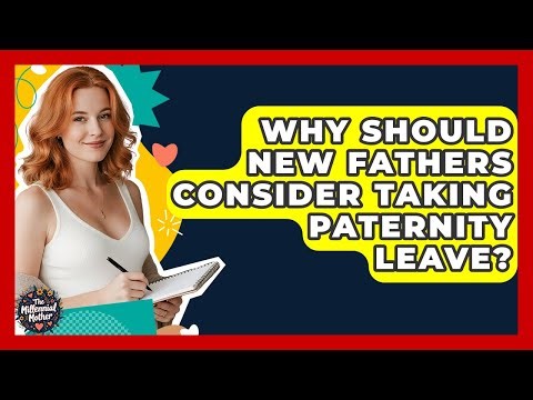 Why Should New Fathers Consider Taking Paternity Leave? - The Millennial Mother