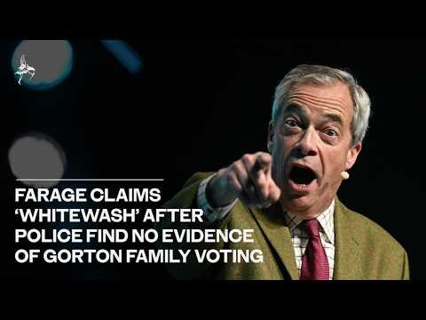 Farage claims ‘whitewash’ after police find no evidence of Gorton family voting