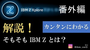 【IBM Z Xplore】番外編 ～カンタンにわかる＜そもそもIBM Zとは？＞～