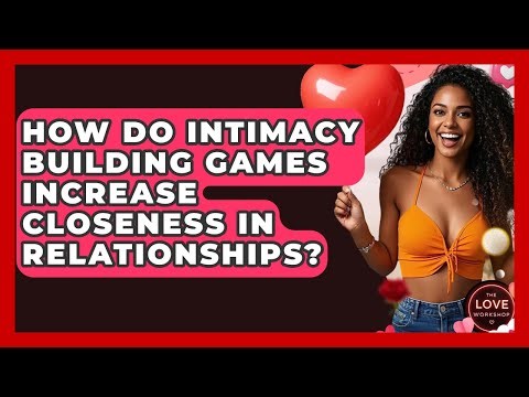 How Do Intimacy Building Games Increase Closeness In Relationships? - The Love Workshop