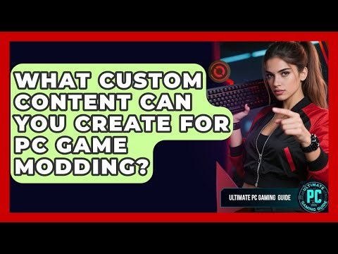 What Custom Content Can You Create For PC Game Modding? - Ultimate PC Gaming Guide