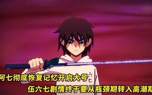 阿七彻底恢复记忆开启大号，剧情终于要从瓶颈期进入高潮期了！