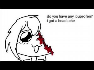 do you have any ibuprofen? I got a headache