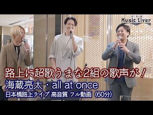 【 歌うま 】路上に超歌うまな2組の歌声が！ 海蔵亮太・all at once コラボ路上ライブ フル動画 「日本橋Music Liver 」🎧推奨 高音質 即時版（60分）