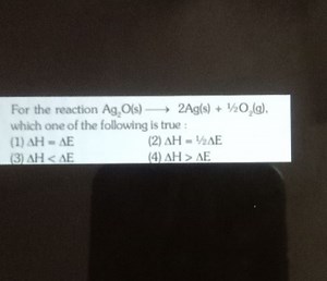 For the reaction Ag2​O(s)⟶2Ag(s) 1/2O2​( g), which one of the f... | Filo