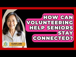How Can Volunteering Help Seniors Stay Connected? - Elder Care Support Network