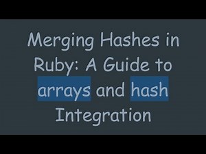 Merging Hashes in Ruby: A Guide to arrays and hash Integration