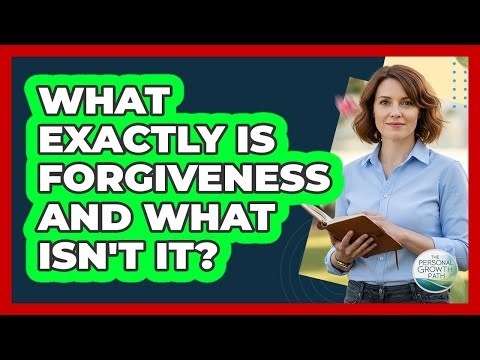 What Exactly Is Forgiveness And What Isn't It?
