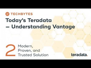 TechBytes: Today’s Teradata – Understanding Vantage | Part 2. Modern, Proven, and Trusted Solution